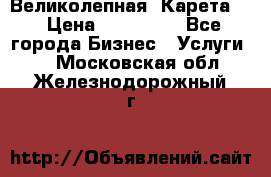 Великолепная  Карета   › Цена ­ 300 000 - Все города Бизнес » Услуги   . Московская обл.,Железнодорожный г.